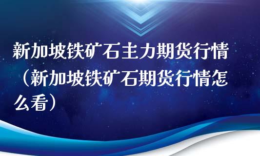 新加坡铁矿石主力期货行情（新加坡铁矿石期货行情怎么看）_https://www.xmqjcw.com_期货行情_第1张