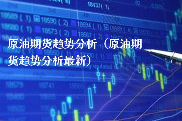 原油期货趋势分析（原油期货趋势分析最新）_https://www.xmqjcw.com_期货直播室_第1张