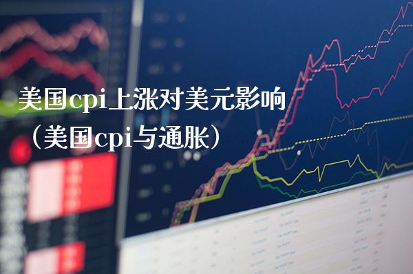 美国cpi上涨对美元影响（美国cpi与通胀）_https://www.xmqjcw.com_期货直播室_第1张