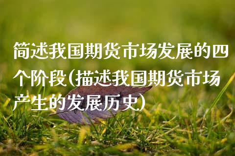 简述我国期货市场发展的四个阶段(描述我国期货市场产生的发展历史)_https://www.xmqjcw.com_期货直播室_第1张