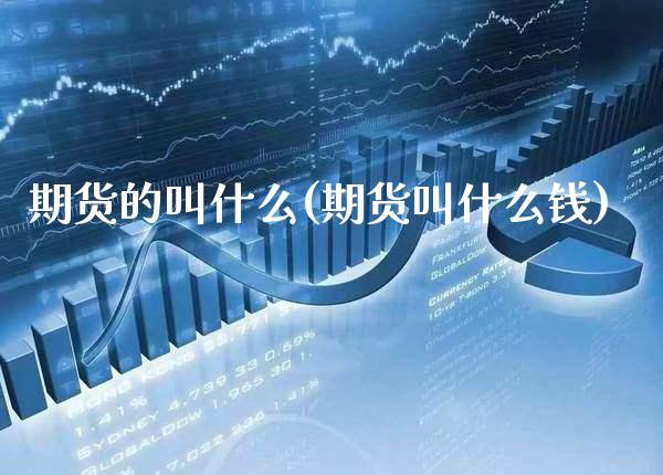 期货的叫什么(期货叫什么钱)_https://www.xmqjcw.com_期货直播室_第1张