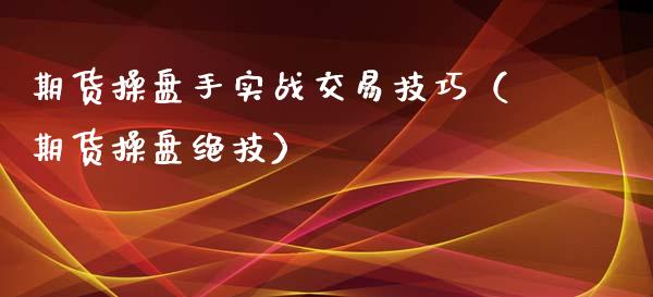 期货操盘手实战交易技巧（期货操盘绝技）_https://www.xmqjcw.com_期货直播室_第1张