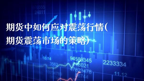 期货中如何应对震荡行情(期货震荡市场的策略)_https://www.xmqjcw.com_期货百科_第1张