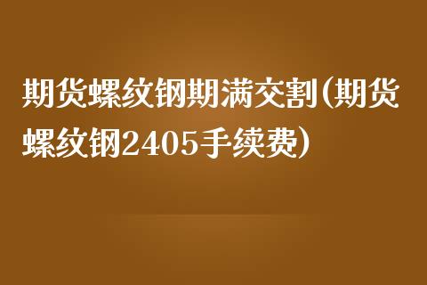 期货螺纹钢期满交割(期货螺纹钢2405手续费)_https://www.xmqjcw.com_期货百科_第1张