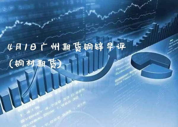 4月1日广州期货铜锌早评(铜材期货)_https://www.xmqjcw.com_期货直播室_第1张