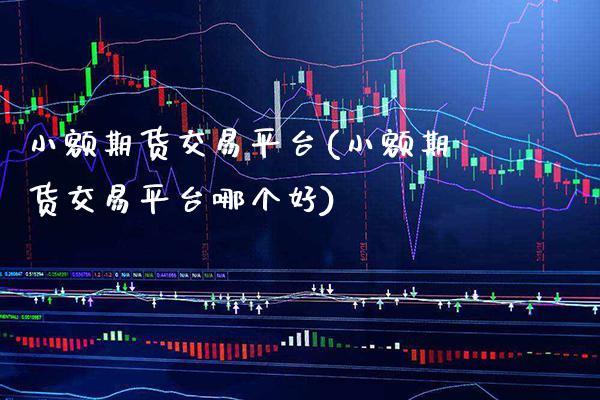 小额期货交易平台(小额期货交易平台哪个好)_https://www.xmqjcw.com_期货直播室_第1张