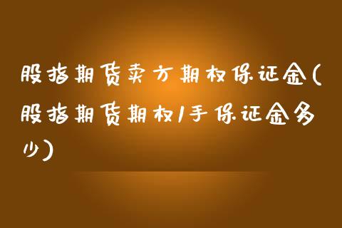 股指期货卖方期权保证金(股指期货期权1手保证金多少)_https://www.xmqjcw.com_期货百科_第1张