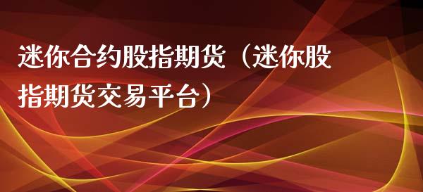 迷你合约股指期货（迷你股指期货交易平台）_https://www.xmqjcw.com_期货行情_第1张