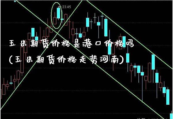 玉米期货价格是港口价格吗(玉米期货价格走势河南)_https://www.xmqjcw.com_期货直播室_第1张