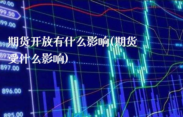 期货开放有什么影响(期货受什么影响)_https://www.xmqjcw.com_期货百科_第1张