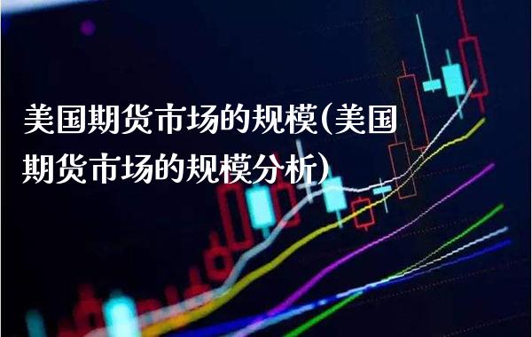 美国期货市场的规模(美国期货市场的规模分析)_https://www.xmqjcw.com_期货直播室_第1张