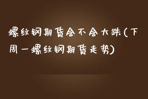 螺纹钢期货会不会大跌(下周一螺纹钢期货走势)_https://www.xmqjcw.com_期货百科_第1张