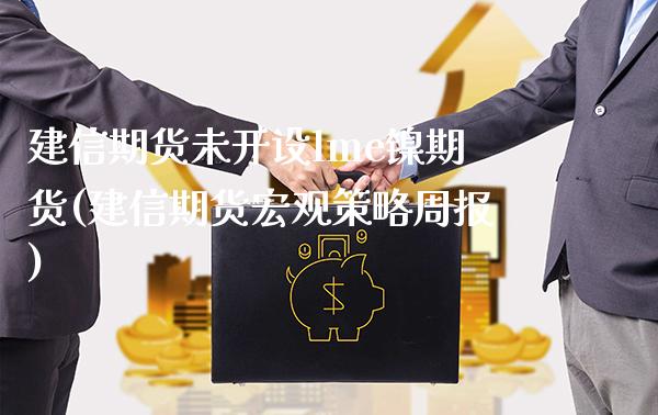 建信期货未开设lme镍期货(建信期货宏观策略周报)_https://www.xmqjcw.com_期货百科_第1张
