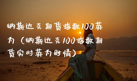 纳斯达克期货指数100英为（纳斯达克100指数期货实时英为财情）_https://www.xmqjcw.com_期货行情_第1张