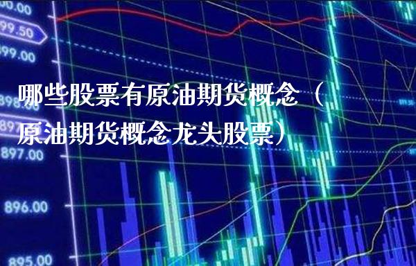 哪些股票有原油期货概念（原油期货概念龙头股票）_https://www.xmqjcw.com_期货直播室_第1张