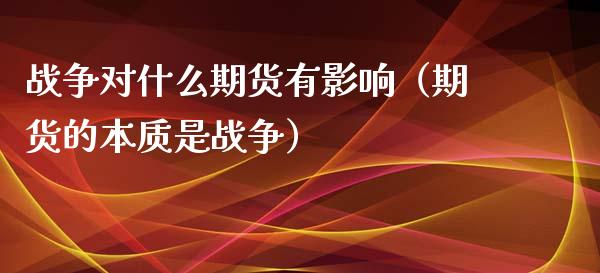 战争对什么期货有影响（期货的本质是战争）_https://www.xmqjcw.com_期货投资_第1张