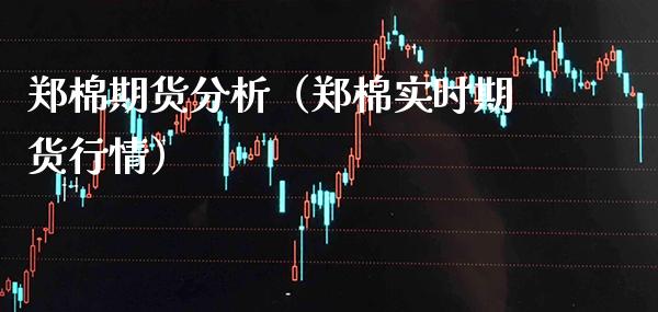 郑棉期货分析（郑棉实时期货行情）_https://www.xmqjcw.com_期货投资_第1张