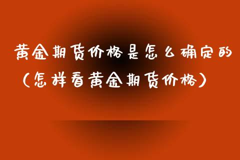 黄金期货价格是怎么确定的（怎样看黄金期货价格）_https://www.xmqjcw.com_期货直播室_第1张
