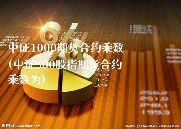 中证1000期货合约乘数(中证500股指期货合约乘数为)_https://www.xmqjcw.com_期货百科_第1张