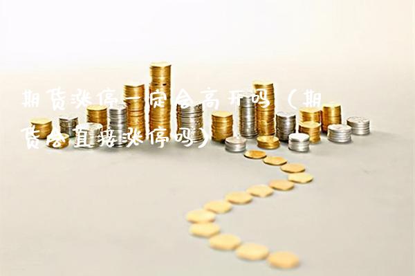期货涨停一定会高开吗（期货会直接涨停吗）_https://www.xmqjcw.com_期货投资_第1张