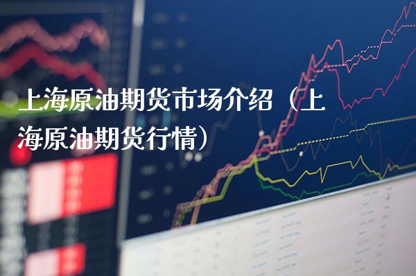 上海原油期货市场介绍（上海原油期货行情）_https://www.xmqjcw.com_期货行情_第1张