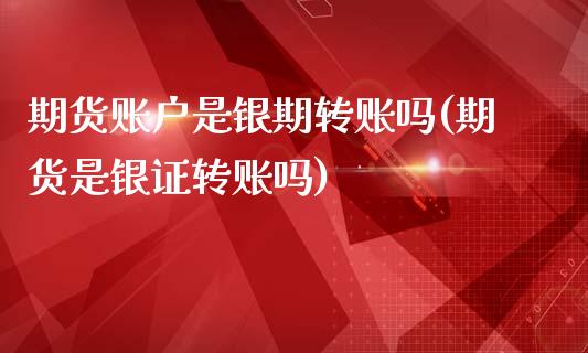 期货账户是银期转账吗(期货是银证转账吗)_https://www.xmqjcw.com_期货行情_第1张