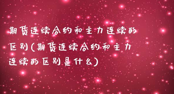期货连续合约和主力连续的区别(期货连续合约和主力连续的区别是什么)_https://www.xmqjcw.com_期货行情_第1张
