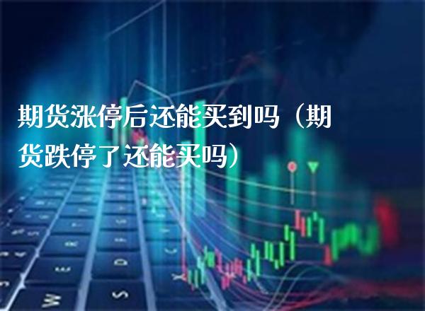 期货涨停后还能买到吗（期货跌停了还能买吗）_https://www.xmqjcw.com_期货投资_第1张