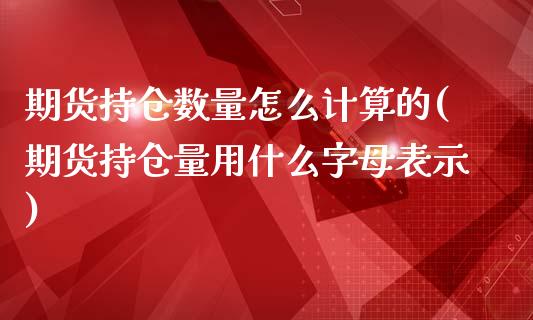 期货持仓数量怎么计算的(期货持仓量用什么字母表示)_https://www.xmqjcw.com_股票投资_第1张