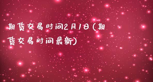 期货交易时间2月1日(期货交易时间最新)_https://www.xmqjcw.com_期货开户_第1张
