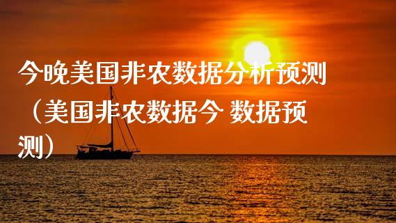 今晚美国非农数据分析预测（美国非农数据今 数据预测）_https://www.xmqjcw.com_期货投资_第1张