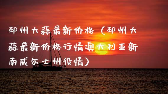 邳州大蒜最新价格（邳州大蒜最新价格行情澳大利亚新南威尔士州役情）_https://www.xmqjcw.com_期货直播室_第1张