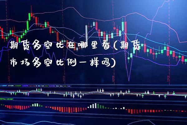 期货多空比在哪里看(期货市场多空比例一样吗)_https://www.xmqjcw.com_期货百科_第1张