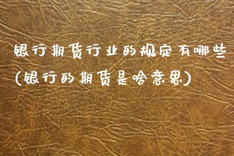 银行期货行业的规定有哪些(银行的期货是啥意思)_https://www.xmqjcw.com_期货行情_第1张