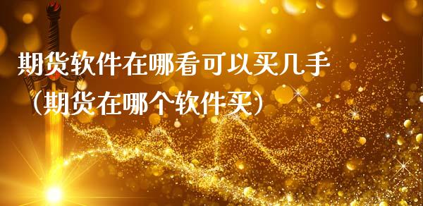 期货软件在哪看可以买几手（期货在哪个软件买）_https://www.xmqjcw.com_期货投资_第1张