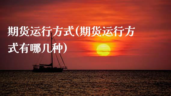 期货运行方式(期货运行方式有哪几种)_https://www.xmqjcw.com_期货直播室_第1张