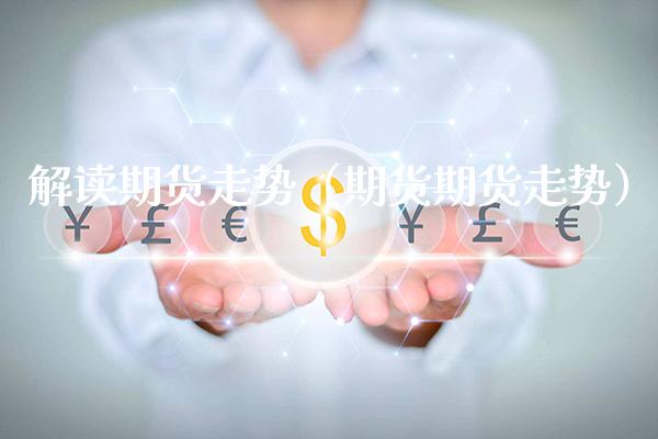 解读期货走势（期货期货走势）_https://www.xmqjcw.com_期货投资_第1张