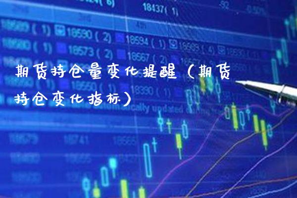 期货持仓量变化提醒（期货持仓变化指标）_https://www.xmqjcw.com_期货直播室_第1张