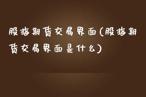 股指期货交易界面(股指期货交易界面是什么)_https://www.xmqjcw.com_期货直播室_第1张