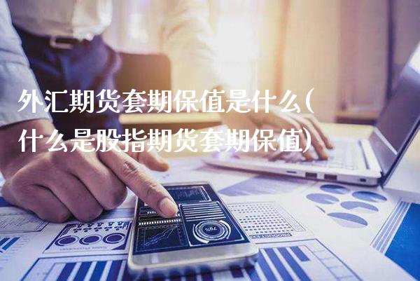 外汇期货套期保值是什么(什么是股指期货套期保值)_https://www.xmqjcw.com_期货百科_第1张