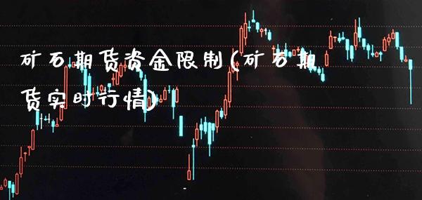 矿石期货资金限制(矿石期货实时行情)_https://www.xmqjcw.com_期货百科_第1张