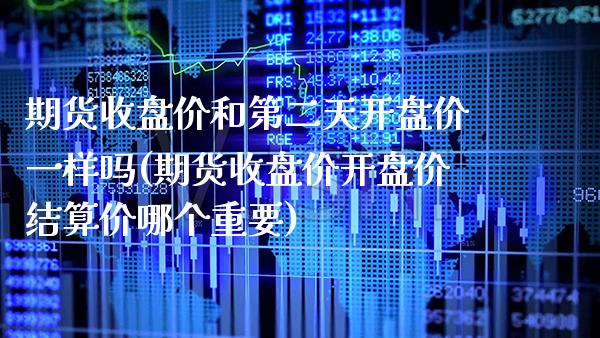 期货收盘价和第二天开盘价一样吗(期货收盘价开盘价结算价哪个重要)_https://www.xmqjcw.com_期货投资_第1张