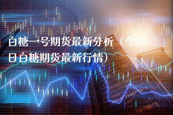 白糖一号期货最新分析（今日白糖期货最新行情）_https://www.xmqjcw.com_期货行情_第1张