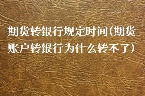 期货转银行规定时间(期货账户转银行为什么转不了)_https://www.xmqjcw.com_期货投资_第1张