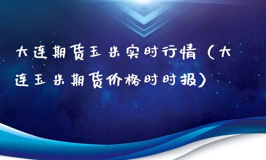 大连期货玉米实时行情（大连玉米期货价格时时报）_https://www.xmqjcw.com_期货直播室_第1张