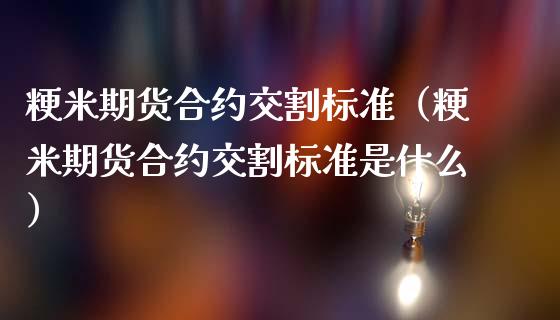 粳米期货合约交割标准（粳米期货合约交割标准是什么）_https://www.xmqjcw.com_期货投资_第1张