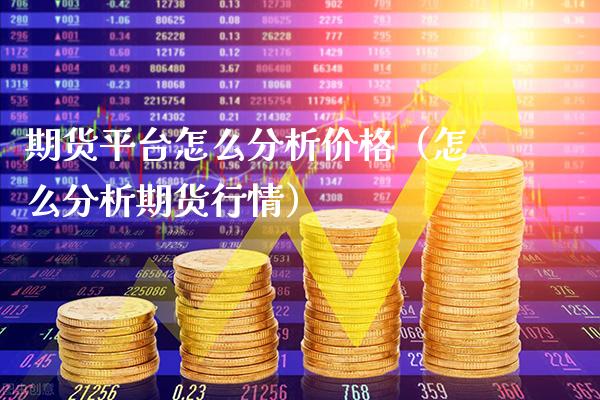 期货平台怎么分析价格（怎么分析期货行情）_https://www.xmqjcw.com_期货投资_第1张