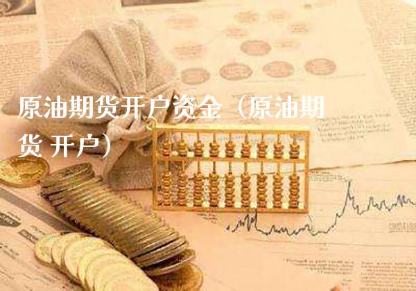 原油期货开户资金（原油期货 开户）_https://www.xmqjcw.com_期货直播室_第1张
