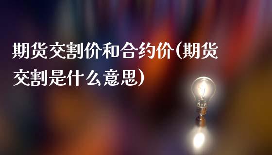 期货交割价和合约价(期货交割是什么意思)_https://www.xmqjcw.com_期货百科_第1张
