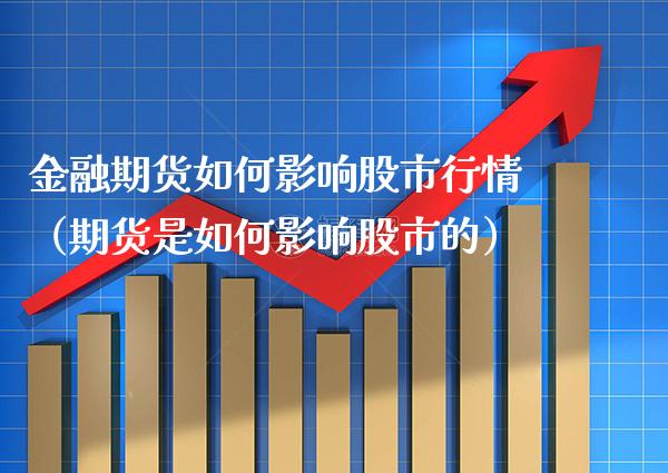 金融期货如何影响股市行情（期货是如何影响股市的）_https://www.xmqjcw.com_期货直播室_第1张
